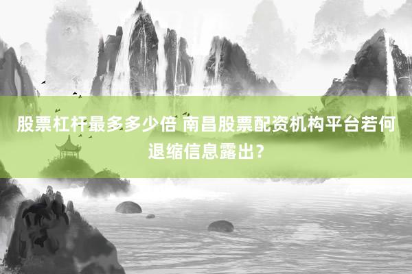 股票杠杆最多多少倍 南昌股票配资机构平台若何退缩信息露出？