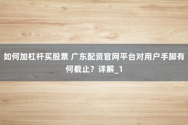 如何加杠杆买股票 广东配资官网平台对用户手脚有何截止？详解_1