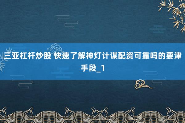 三亚杠杆炒股 快速了解神灯计谋配资可靠吗的要津手段_1