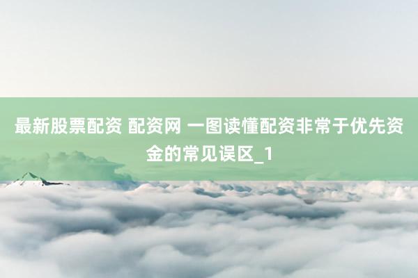 最新股票配资 配资网 一图读懂配资非常于优先资金的常见误区_1