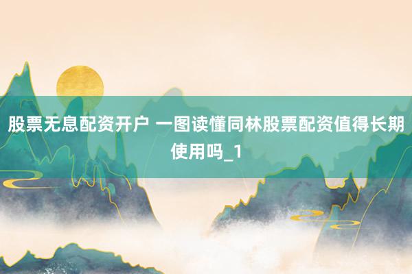 股票无息配资开户 一图读懂同林股票配资值得长期使用吗_1