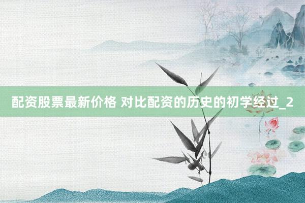 配资股票最新价格 对比配资的历史的初学经过_2